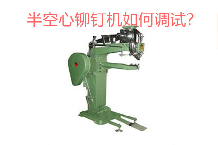 半空心鉚釘機如何調試？